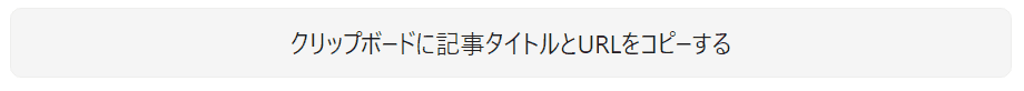 記事タイトルとURLをクリップボードにコピーするボタン（クリックでテキストを一時的に変更）のみの状態